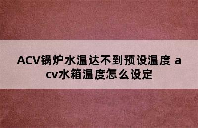 ACV锅炉水温达不到预设温度 acv水箱温度怎么设定